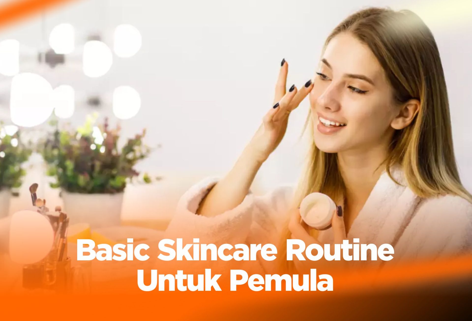 Tips Basic Skincare Routine Untuk Pemula !