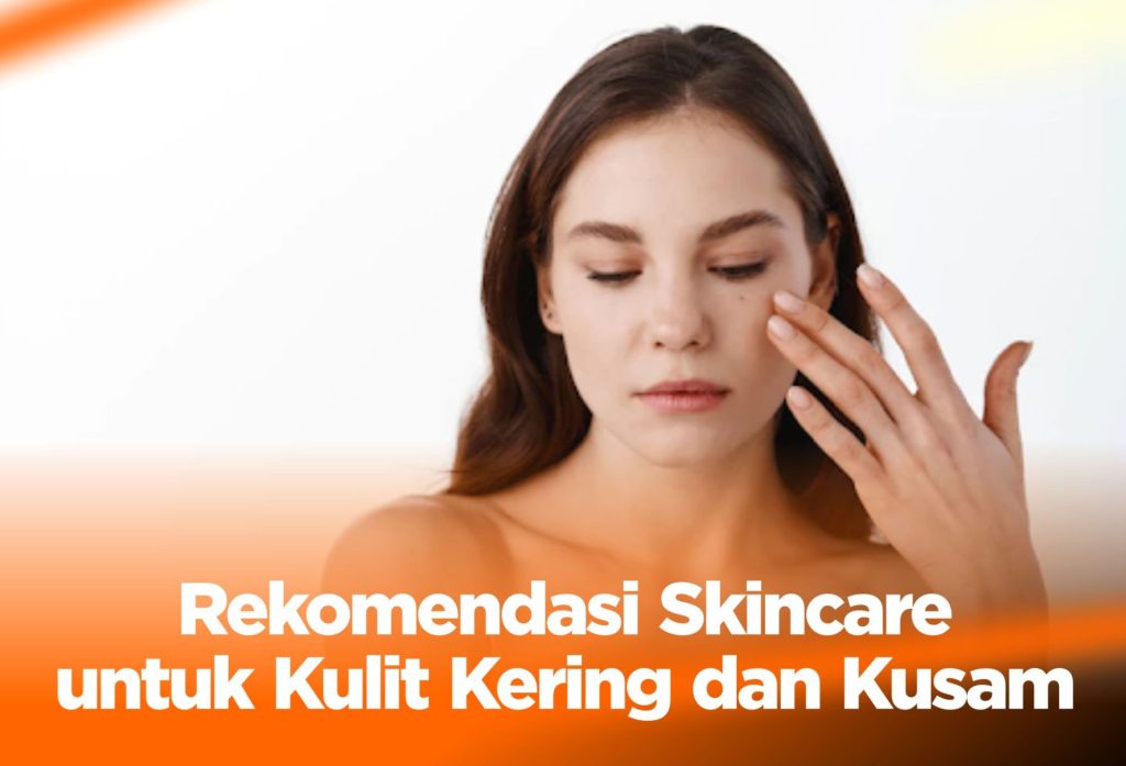 Rekomendasi Skincare untuk Kulit Kering dan Kusam